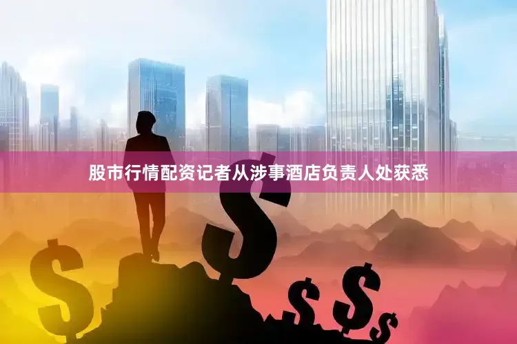 股市行情配资记者从涉事酒店负责人处获悉