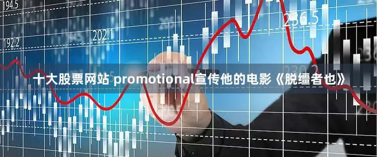 十大股票网站 promotional宣传他的电影《脱缰者也》