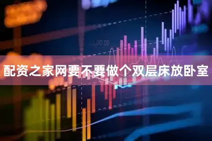 配资之家网要不要做个双层床放卧室