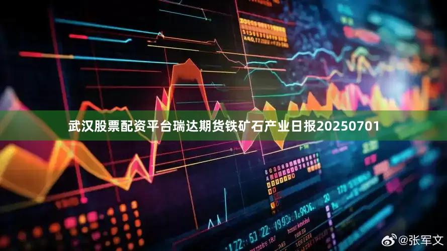 武汉股票配资平台瑞达期货铁矿石产业日报20250701