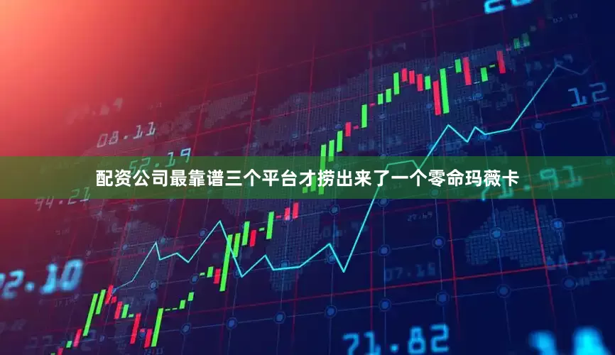 配资公司最靠谱三个平台才捞出来了一个零命玛薇卡