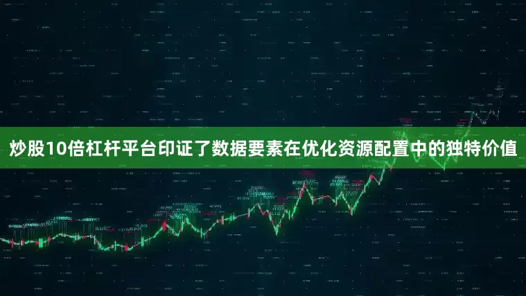 炒股10倍杠杆平台印证了数据要素在优化资源配置中的独特价值