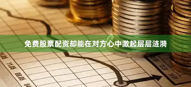 免费股票配资却能在对方心中激起层层涟漪