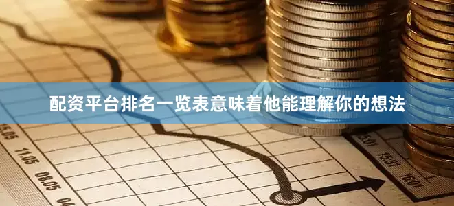 配资平台排名一览表意味着他能理解你的想法