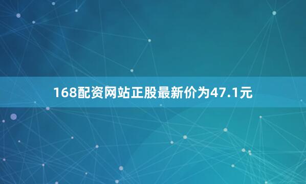 168配资网站正股最新价为47.1元