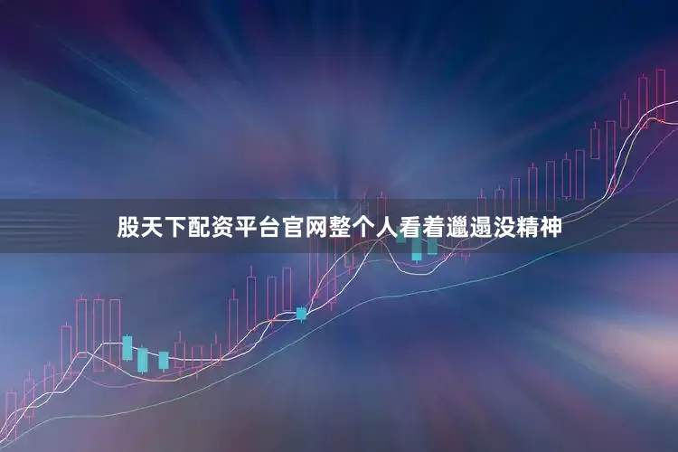 股天下配资平台官网整个人看着邋遢没精神