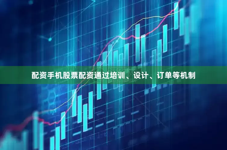 配资手机股票配资通过培训、设计、订单等机制