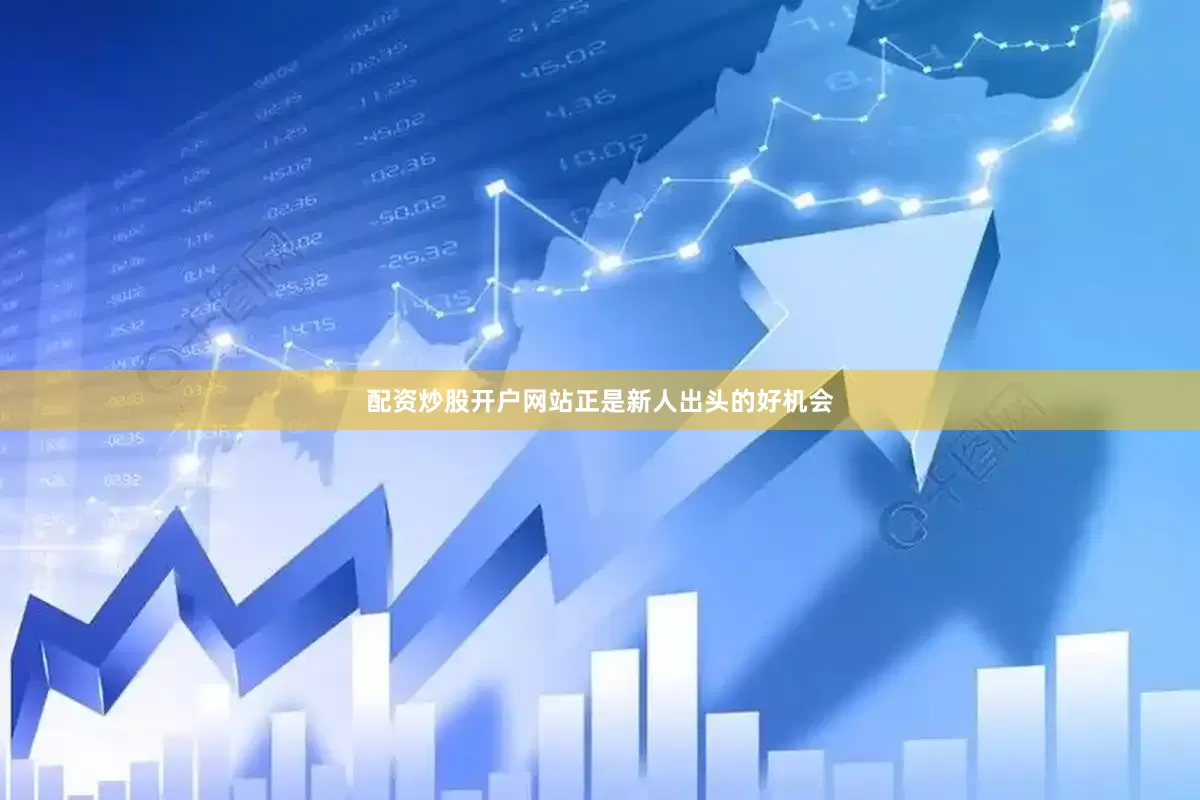配资炒股开户网站正是新人出头的好机会