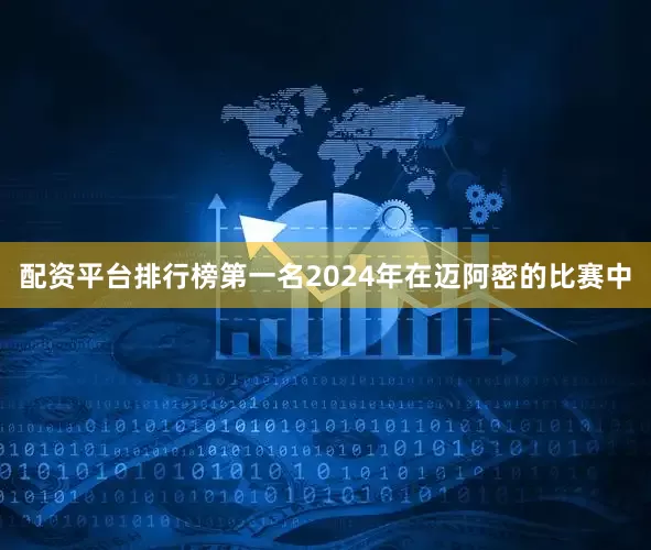 配资平台排行榜第一名2024年在迈阿密的比赛中