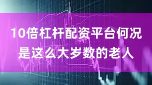 10倍杠杆配资平台何况是这么大岁数的老人