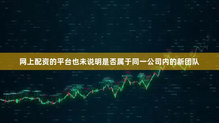 网上配资的平台也未说明是否属于同一公司内的新团队