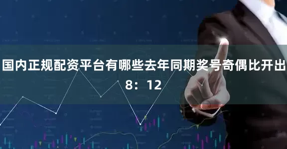 国内正规配资平台有哪些去年同期奖号奇偶比开出8：12
