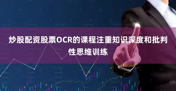 炒股配资股票OCR的课程注重知识深度和批判性思维训练