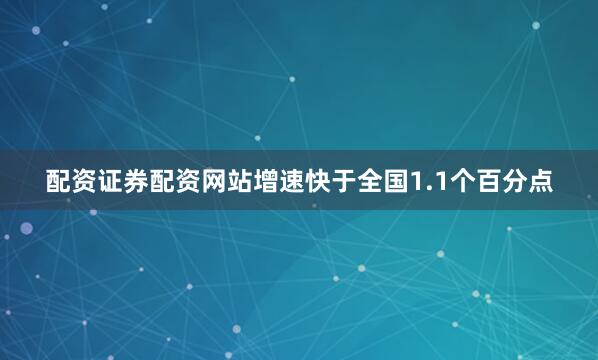 配资证券配资网站增速快于全国1.1个百分点