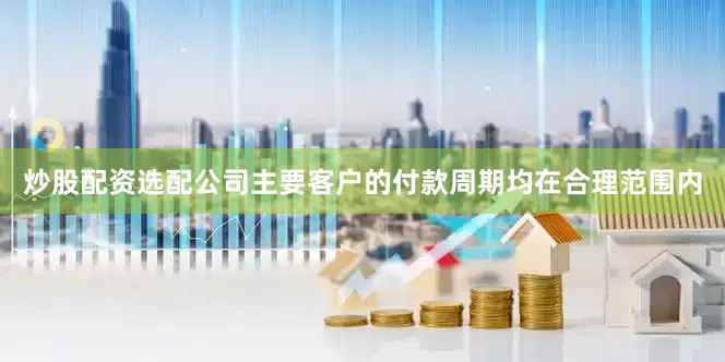 炒股配资选配公司主要客户的付款周期均在合理范围内