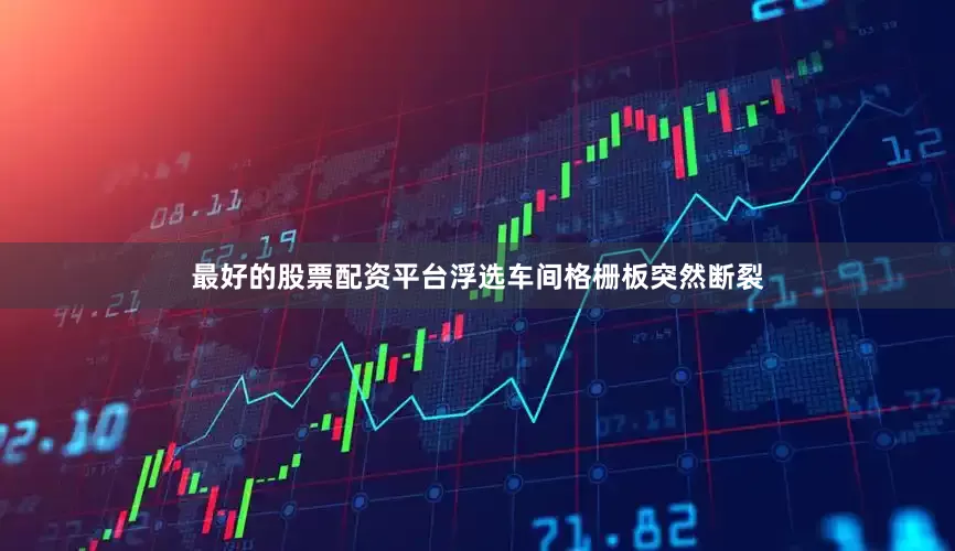 最好的股票配资平台浮选车间格栅板突然断裂