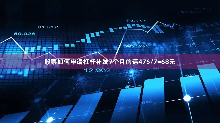 股票如何申请杠杆补发7个月的话476/7=68元