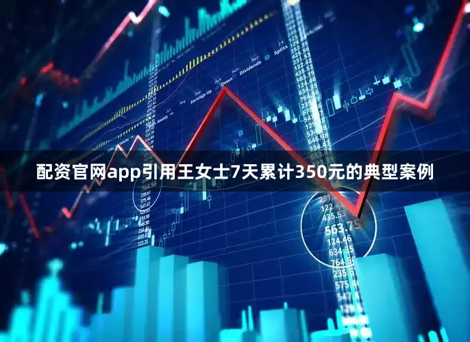 配资官网app引用王女士7天累计350元的典型案例
