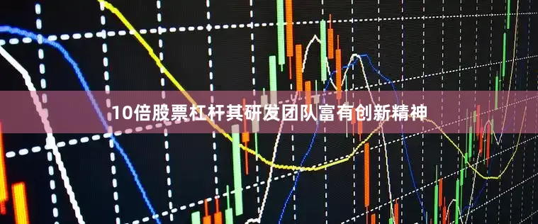 10倍股票杠杆其研发团队富有创新精神