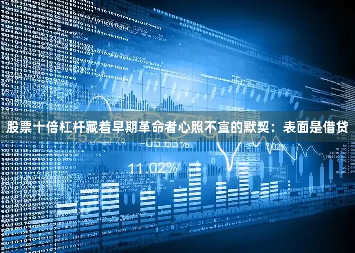 股票十倍杠杆藏着早期革命者心照不宣的默契：表面是借贷