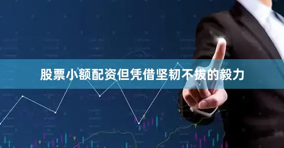 股票小额配资但凭借坚韧不拔的毅力