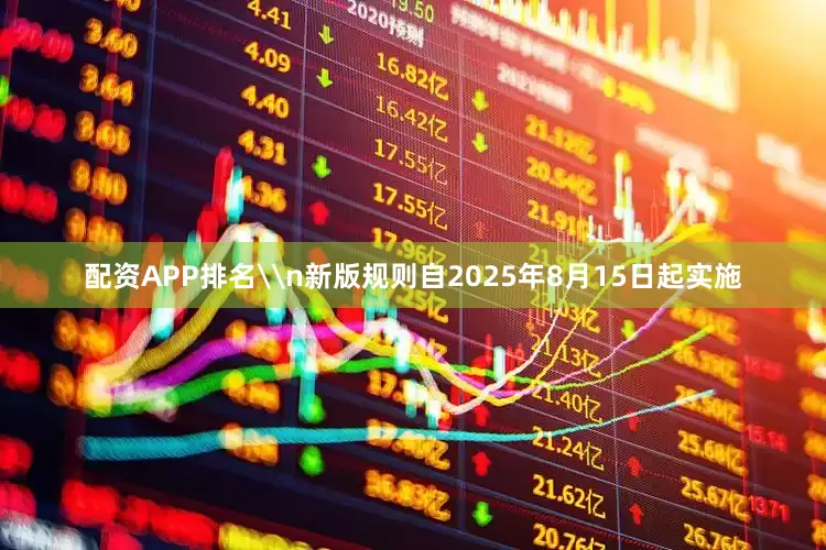 配资APP排名\n新版规则自2025年8月15日起实施