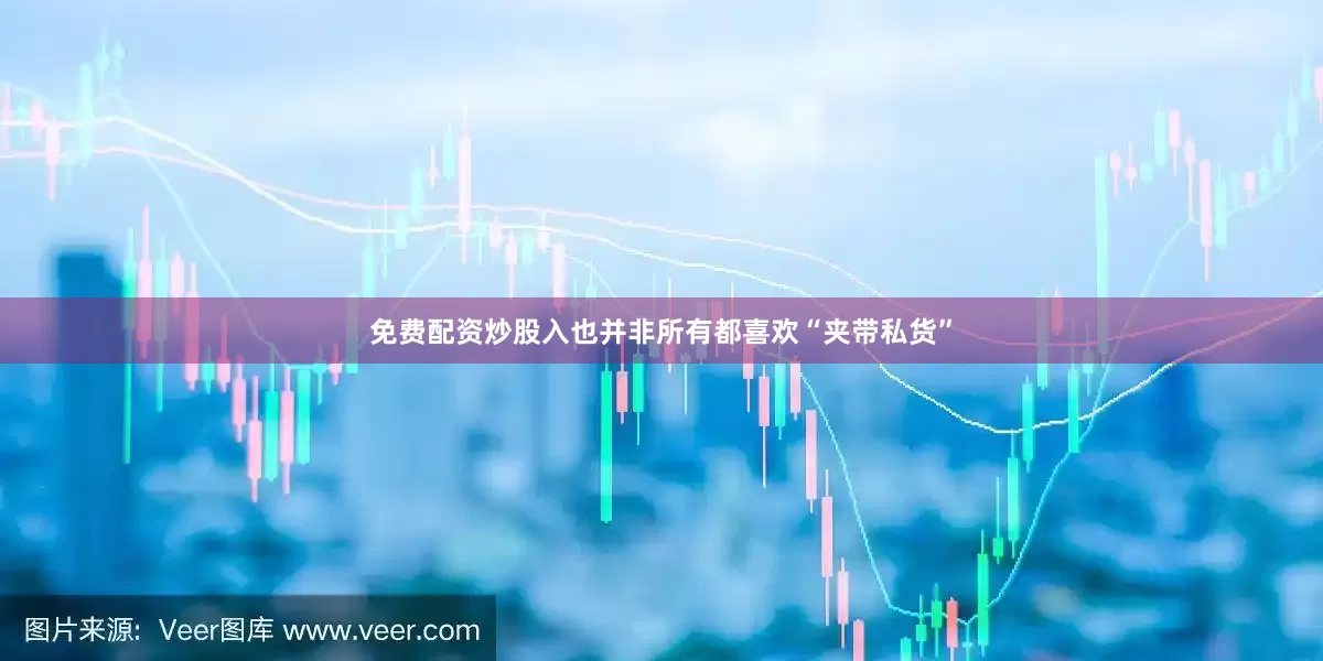 免费配资炒股入也并非所有都喜欢“夹带私货”
