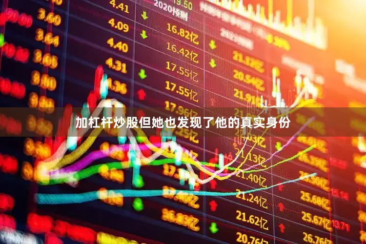 加杠杆炒股但她也发现了他的真实身份