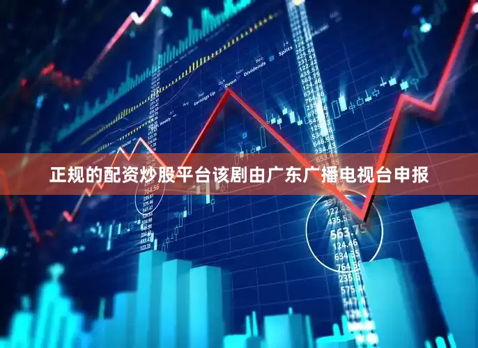 正规的配资炒股平台该剧由广东广播电视台申报