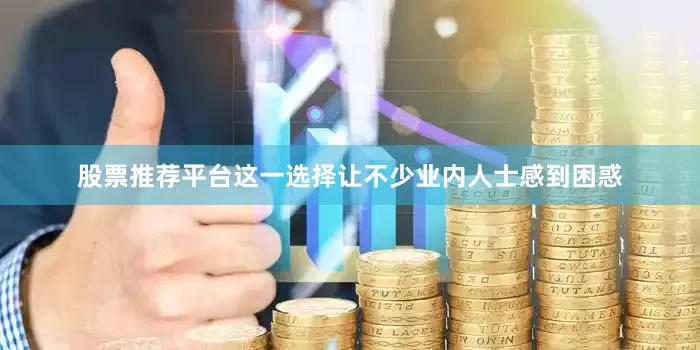 股票推荐平台这一选择让不少业内人士感到困惑