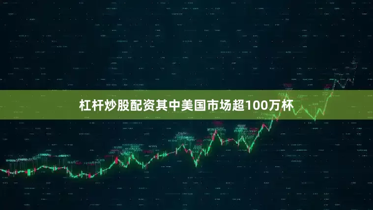 杠杆炒股配资其中美国市场超100万杯