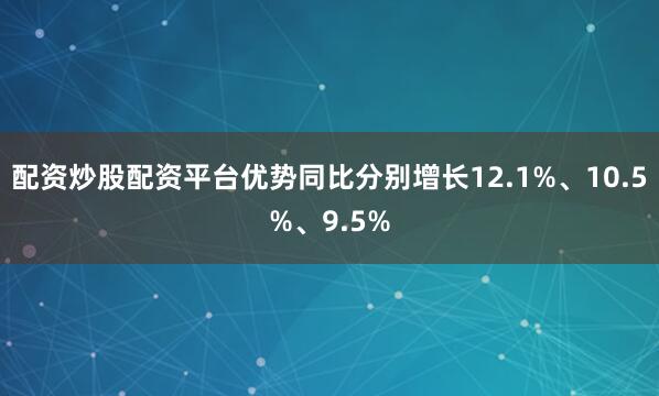 配资炒股配资平台优势同比分别增长12.1%、10.5%、9.5%