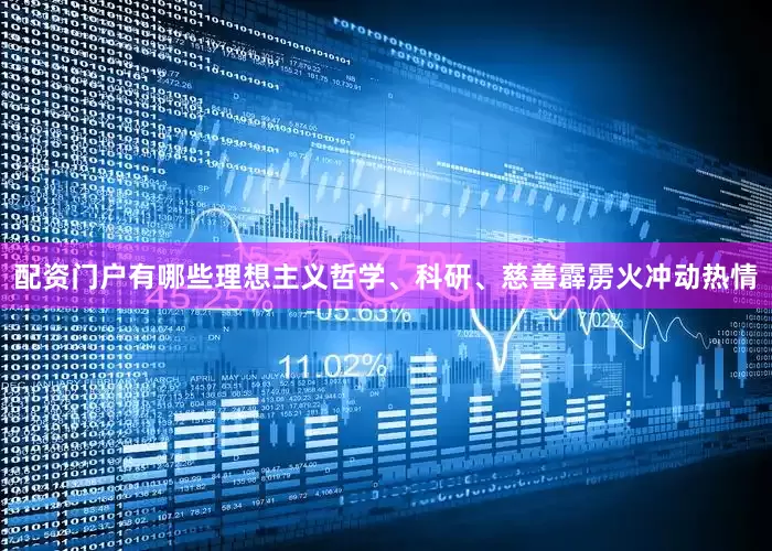 配资门户有哪些理想主义哲学、科研、慈善霹雳火冲动热情