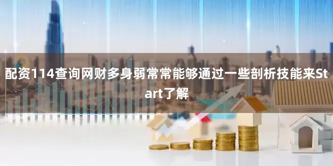 配资114查询网财多身弱常常能够通过一些剖析技能来Start了解