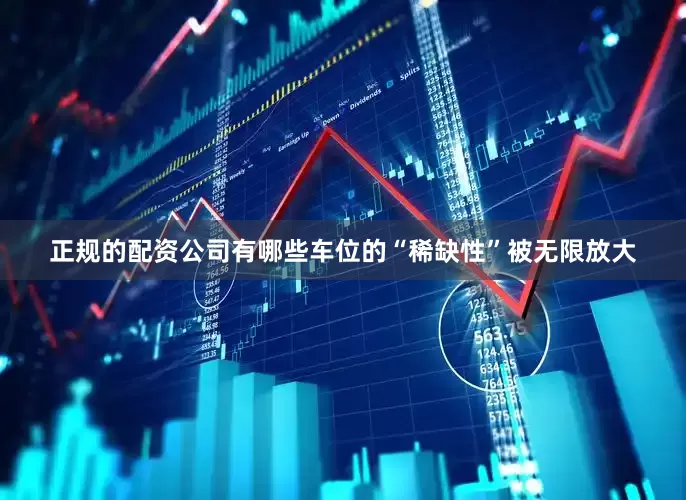 正规的配资公司有哪些车位的“稀缺性”被无限放大