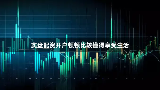 实盘配资开户顿顿比较懂得享受生活