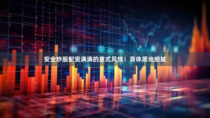 安全炒股配资满满的意式风情！膏体质地细腻