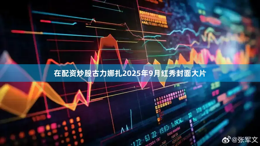 在配资炒股古力娜扎2025年9月红秀封面大片