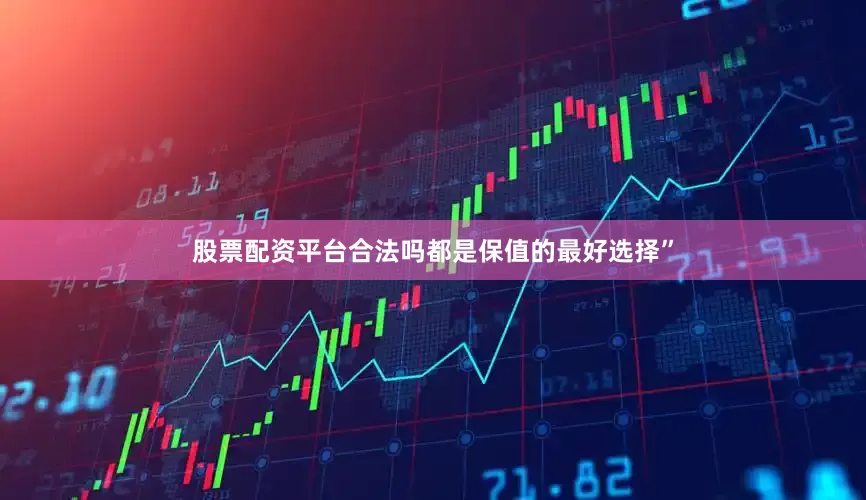 股票配资平台合法吗都是保值的最好选择”