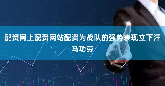 配资网上配资网站配资为战队的强势表现立下汗马功劳