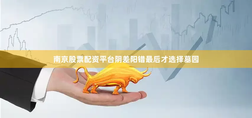 南京股票配资平台阴差阳错最后才选择墓园