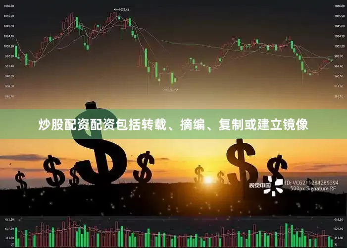 炒股配资配资包括转载、摘编、复制或建立镜像