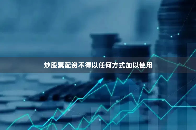 炒股票配资不得以任何方式加以使用