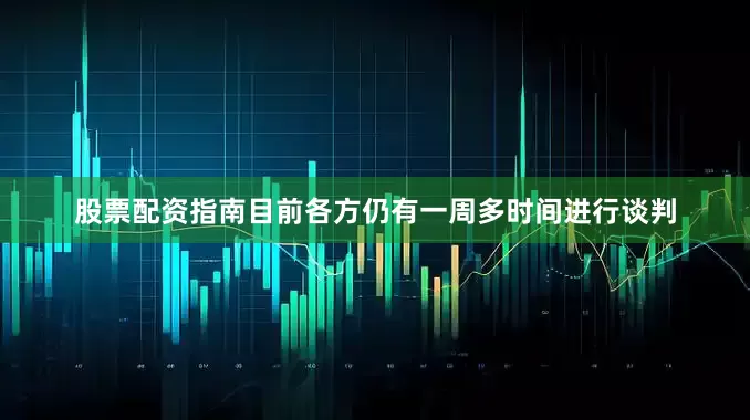 股票配资指南目前各方仍有一周多时间进行谈判