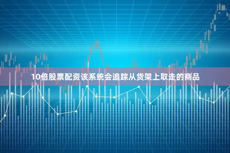 10倍股票配资该系统会追踪从货架上取走的商品
