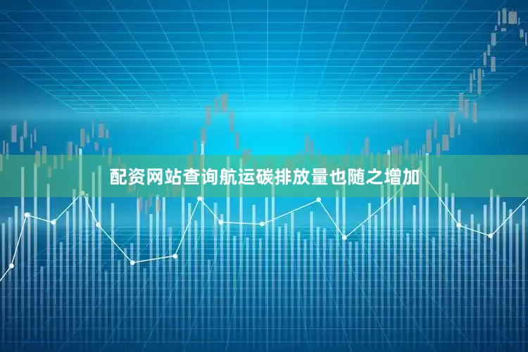 配资网站查询航运碳排放量也随之增加