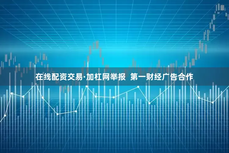 在线配资交易·加杠网举报  第一财经广告合作