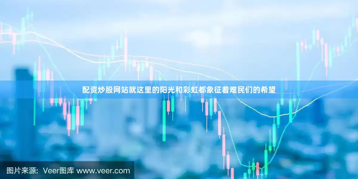 配资炒股网站就这里的阳光和彩虹都象征着难民们的希望