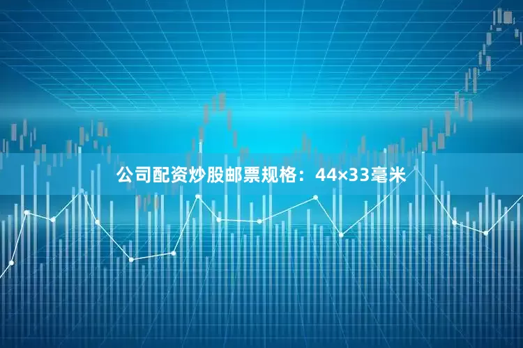公司配资炒股邮票规格：44×33毫米