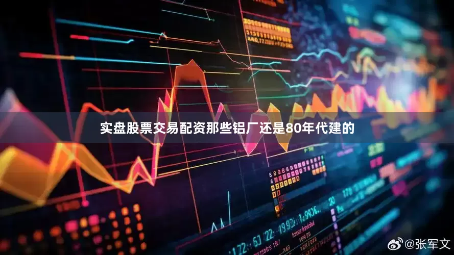 实盘股票交易配资那些铝厂还是80年代建的